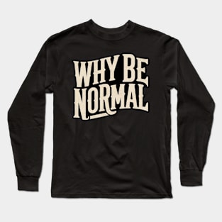 Why Be Normal Long Sleeve T-Shirt